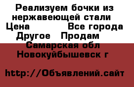 Реализуем бочки из нержавеющей стали › Цена ­ 3 550 - Все города Другое » Продам   . Самарская обл.,Новокуйбышевск г.